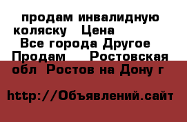 продам инвалидную коляску › Цена ­ 10 000 - Все города Другое » Продам   . Ростовская обл.,Ростов-на-Дону г.